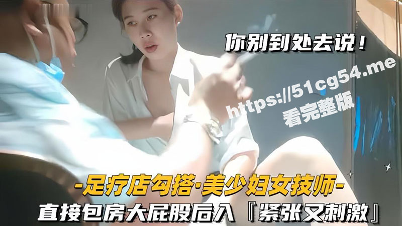 我悄悄的给你操 你别到处去说 足疗店勾搭良家技师美少妇 直接包房无套后入大屁股 紧张又刺激 - 51吃瓜网-51吃瓜网