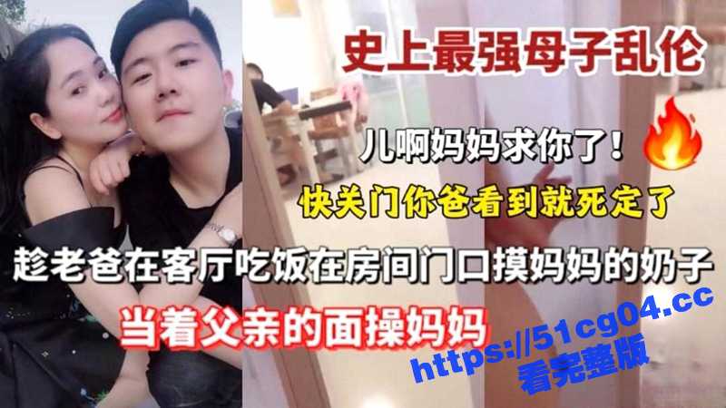 史上最强母子乱伦 趁老爸在客厅吃饭 在房间门口摸妈妈的奶子 当着父亲的面操妈妈 - 51吃瓜网-51吃瓜网